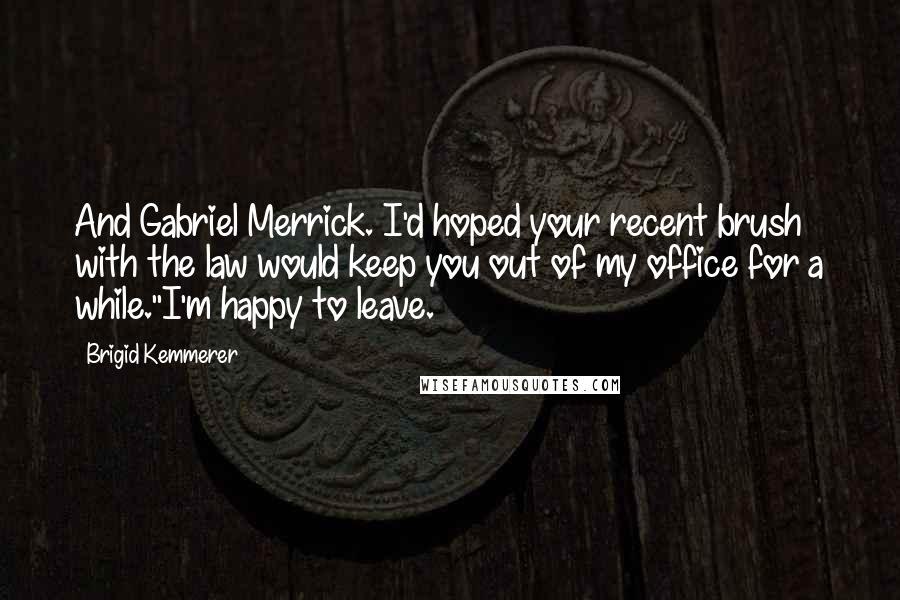 Brigid Kemmerer Quotes: And Gabriel Merrick. I'd hoped your recent brush with the law would keep you out of my office for a while.''I'm happy to leave.