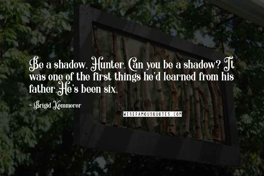 Brigid Kemmerer Quotes: Be a shadow, Hunter. Can you be a shadow? It was one of the first things he'd learned from his father.He's been six.