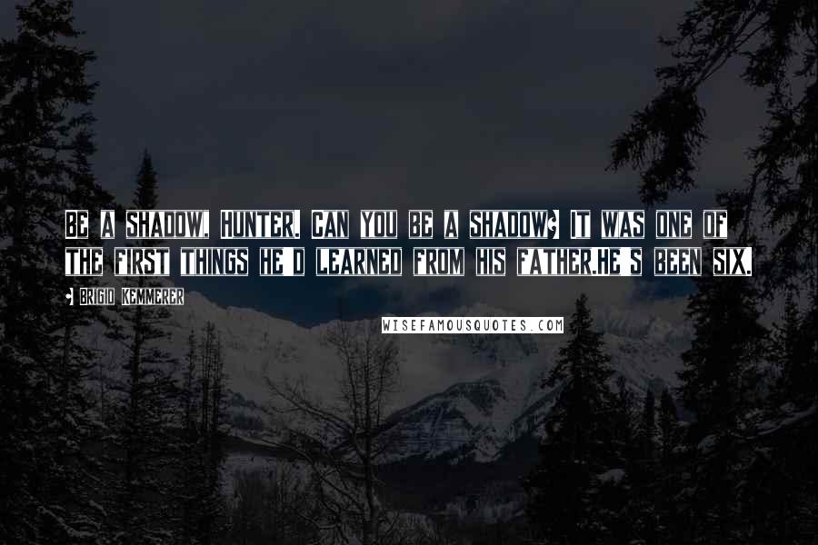 Brigid Kemmerer Quotes: Be a shadow, Hunter. Can you be a shadow? It was one of the first things he'd learned from his father.He's been six.