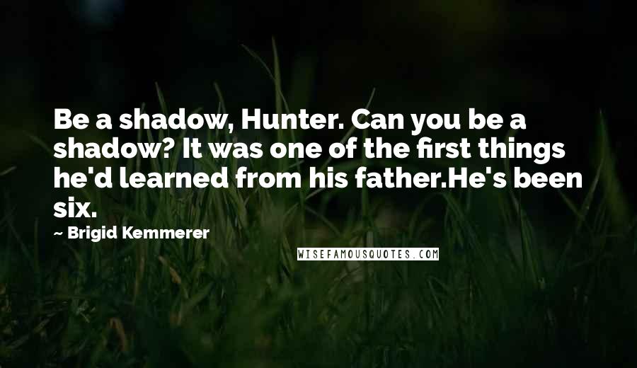 Brigid Kemmerer Quotes: Be a shadow, Hunter. Can you be a shadow? It was one of the first things he'd learned from his father.He's been six.