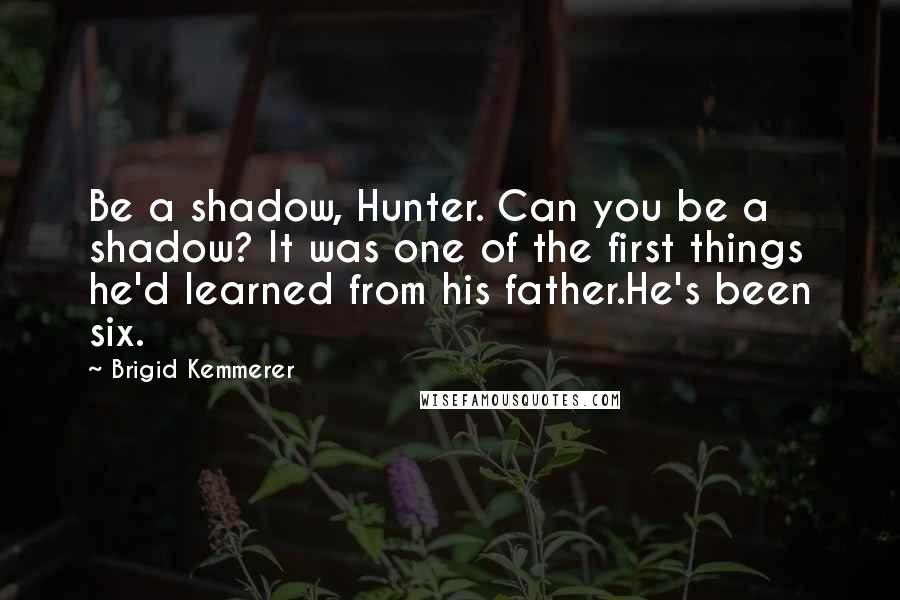 Brigid Kemmerer Quotes: Be a shadow, Hunter. Can you be a shadow? It was one of the first things he'd learned from his father.He's been six.