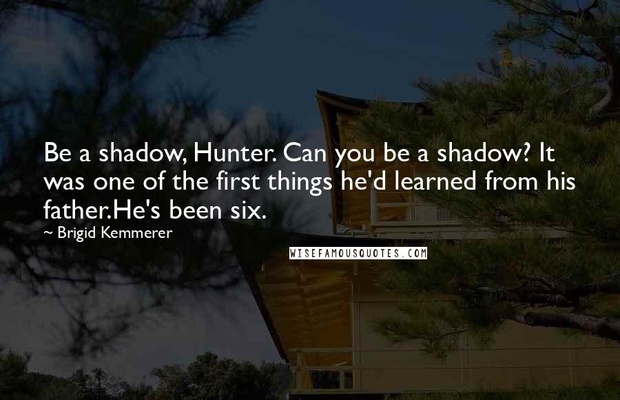 Brigid Kemmerer Quotes: Be a shadow, Hunter. Can you be a shadow? It was one of the first things he'd learned from his father.He's been six.