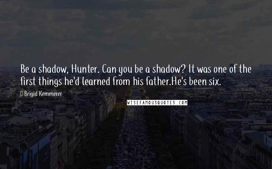 Brigid Kemmerer Quotes: Be a shadow, Hunter. Can you be a shadow? It was one of the first things he'd learned from his father.He's been six.