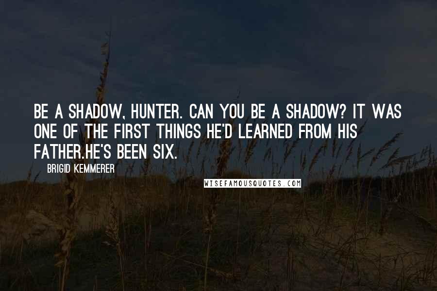 Brigid Kemmerer Quotes: Be a shadow, Hunter. Can you be a shadow? It was one of the first things he'd learned from his father.He's been six.