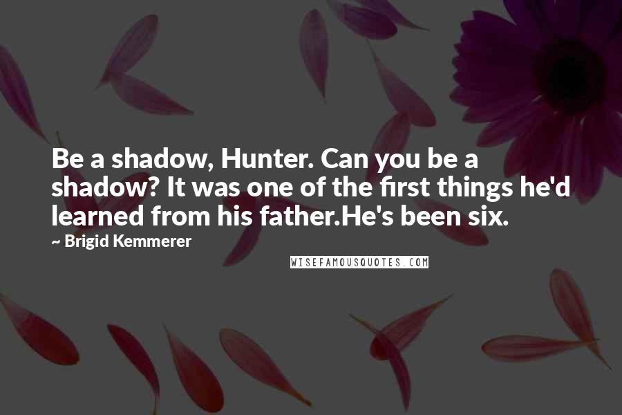 Brigid Kemmerer Quotes: Be a shadow, Hunter. Can you be a shadow? It was one of the first things he'd learned from his father.He's been six.