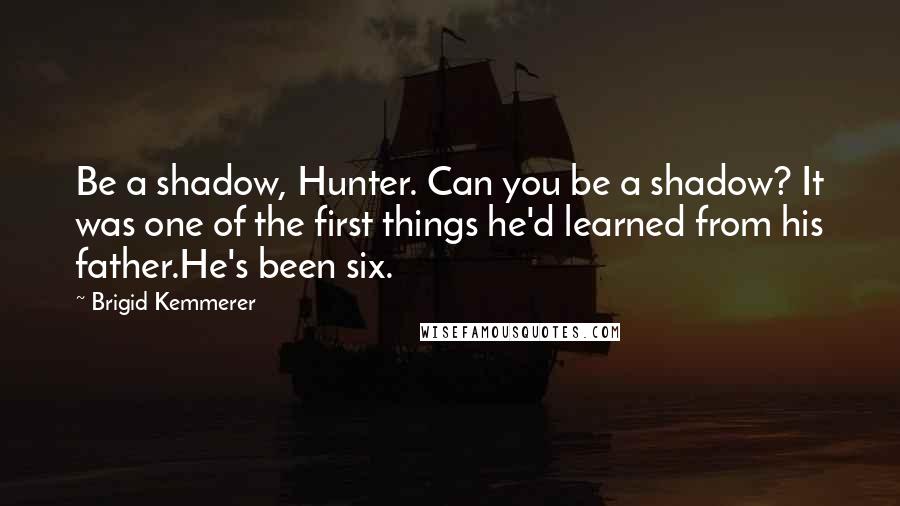 Brigid Kemmerer Quotes: Be a shadow, Hunter. Can you be a shadow? It was one of the first things he'd learned from his father.He's been six.