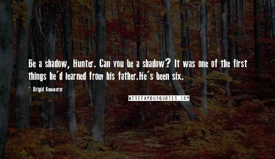 Brigid Kemmerer Quotes: Be a shadow, Hunter. Can you be a shadow? It was one of the first things he'd learned from his father.He's been six.