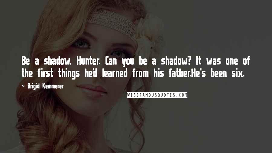 Brigid Kemmerer Quotes: Be a shadow, Hunter. Can you be a shadow? It was one of the first things he'd learned from his father.He's been six.