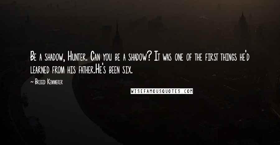 Brigid Kemmerer Quotes: Be a shadow, Hunter. Can you be a shadow? It was one of the first things he'd learned from his father.He's been six.