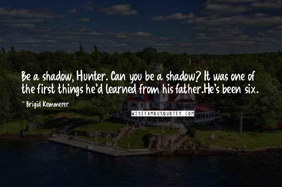 Brigid Kemmerer Quotes: Be a shadow, Hunter. Can you be a shadow? It was one of the first things he'd learned from his father.He's been six.