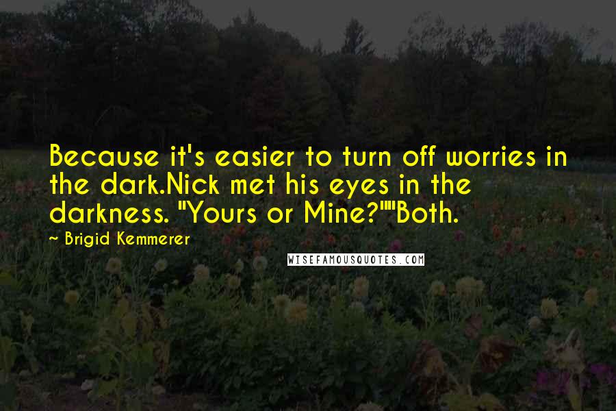 Brigid Kemmerer Quotes: Because it's easier to turn off worries in the dark.Nick met his eyes in the darkness. "Yours or Mine?""Both.