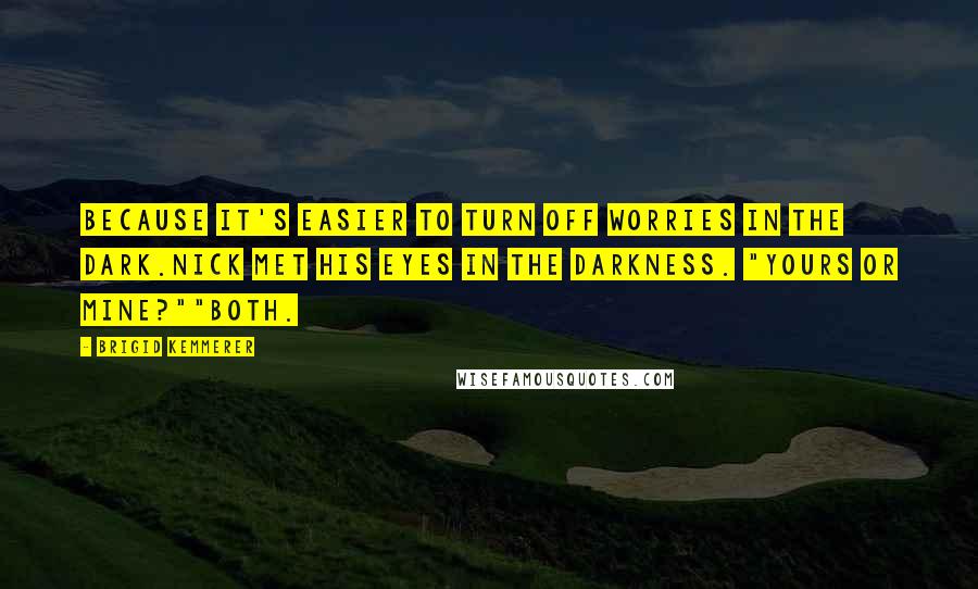 Brigid Kemmerer Quotes: Because it's easier to turn off worries in the dark.Nick met his eyes in the darkness. "Yours or Mine?""Both.