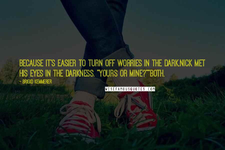 Brigid Kemmerer Quotes: Because it's easier to turn off worries in the dark.Nick met his eyes in the darkness. "Yours or Mine?""Both.