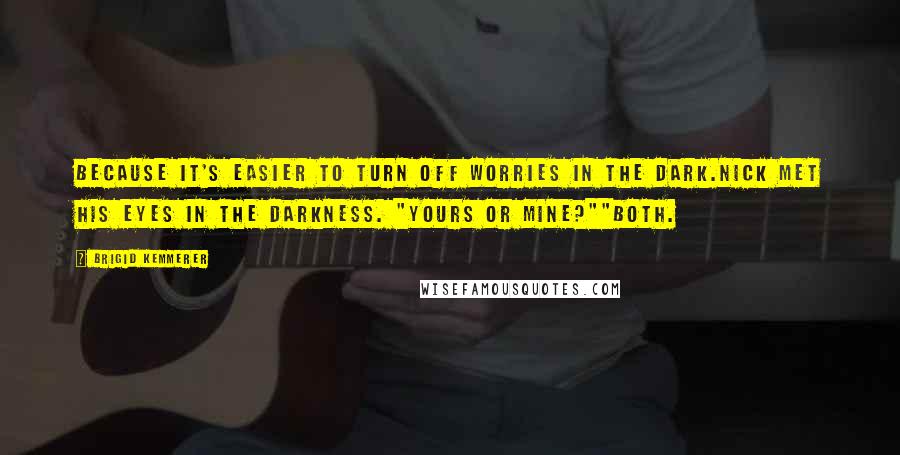 Brigid Kemmerer Quotes: Because it's easier to turn off worries in the dark.Nick met his eyes in the darkness. "Yours or Mine?""Both.