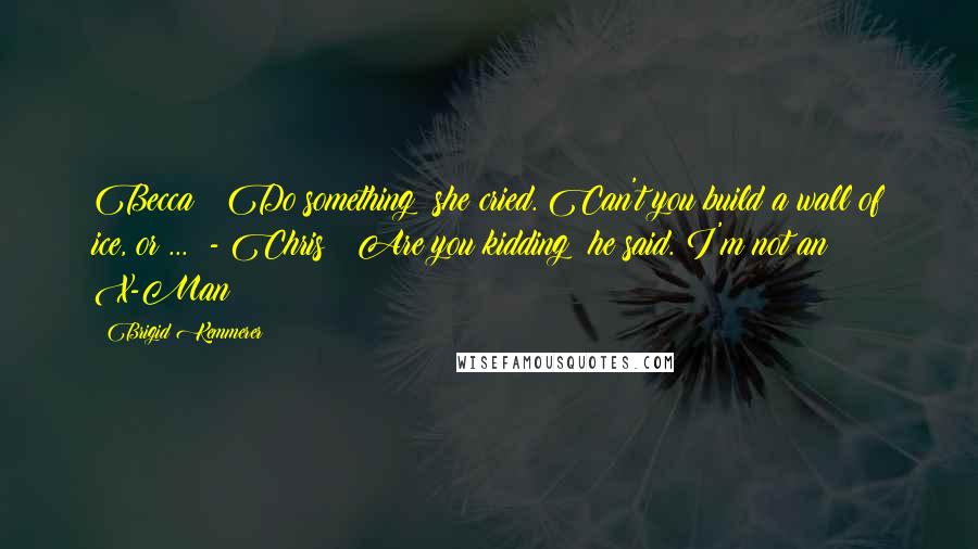 Brigid Kemmerer Quotes: Becca ~ Do something! she cried. Can't you build a wall of ice, or ...  - Chris ~ Are you kidding? he said. I'm not an X-Man!
