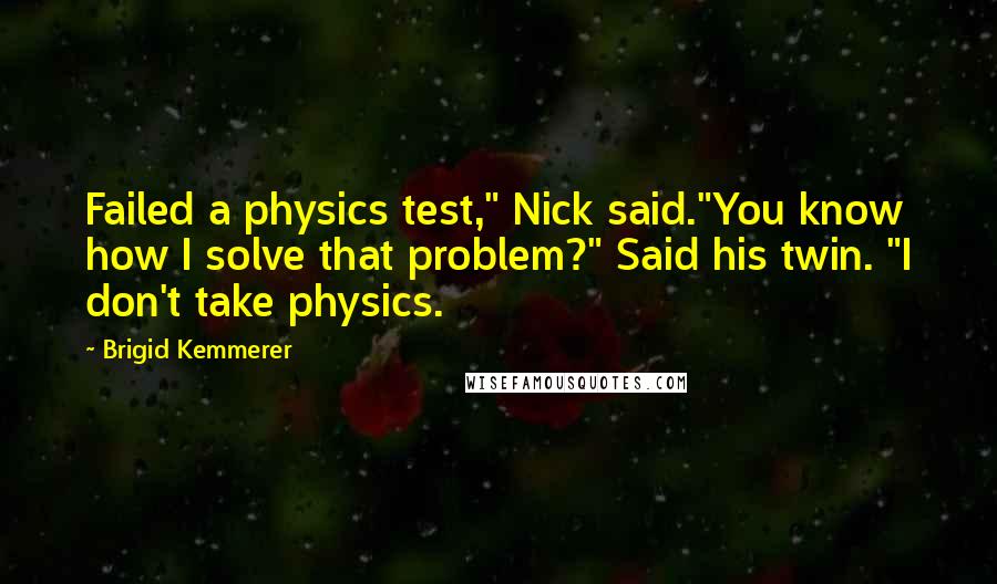 Brigid Kemmerer Quotes: Failed a physics test," Nick said."You know how I solve that problem?" Said his twin. "I don't take physics.