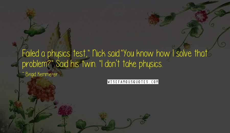 Brigid Kemmerer Quotes: Failed a physics test," Nick said."You know how I solve that problem?" Said his twin. "I don't take physics.
