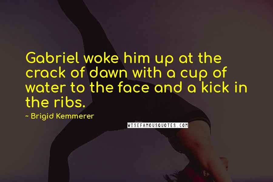 Brigid Kemmerer Quotes: Gabriel woke him up at the crack of dawn with a cup of water to the face and a kick in the ribs.