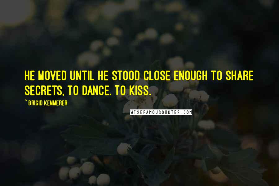 Brigid Kemmerer Quotes: He moved until he stood close enough to share secrets, to dance. To kiss.