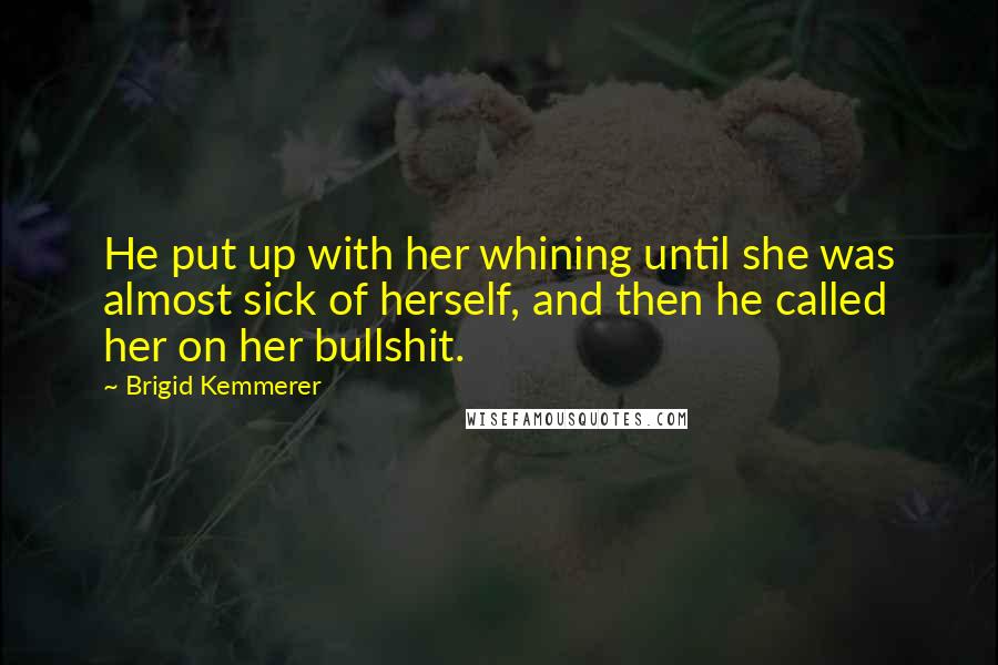 Brigid Kemmerer Quotes: He put up with her whining until she was almost sick of herself, and then he called her on her bullshit.