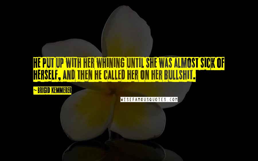 Brigid Kemmerer Quotes: He put up with her whining until she was almost sick of herself, and then he called her on her bullshit.