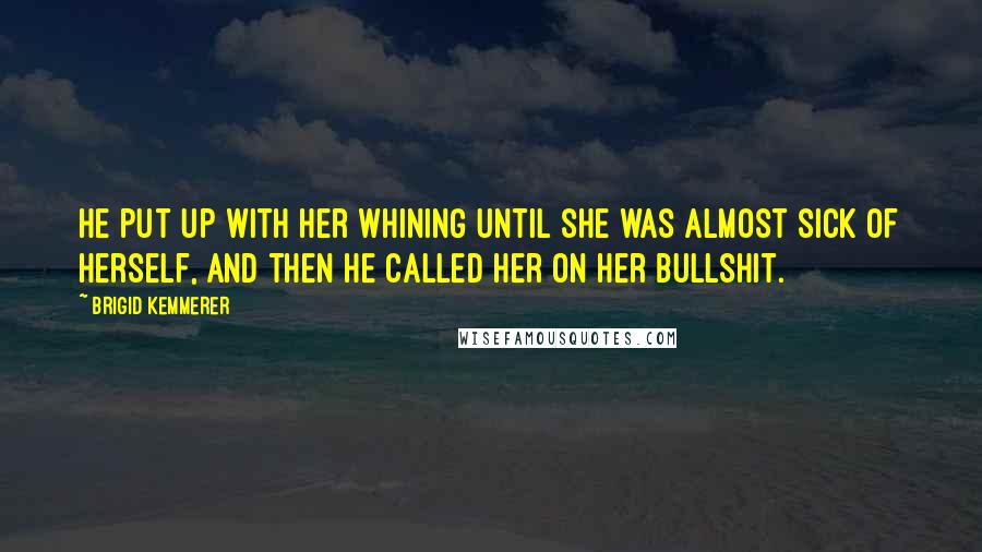 Brigid Kemmerer Quotes: He put up with her whining until she was almost sick of herself, and then he called her on her bullshit.