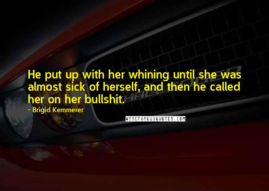 Brigid Kemmerer Quotes: He put up with her whining until she was almost sick of herself, and then he called her on her bullshit.