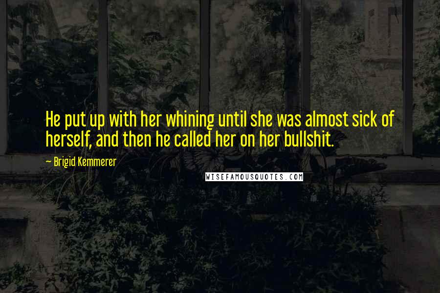 Brigid Kemmerer Quotes: He put up with her whining until she was almost sick of herself, and then he called her on her bullshit.