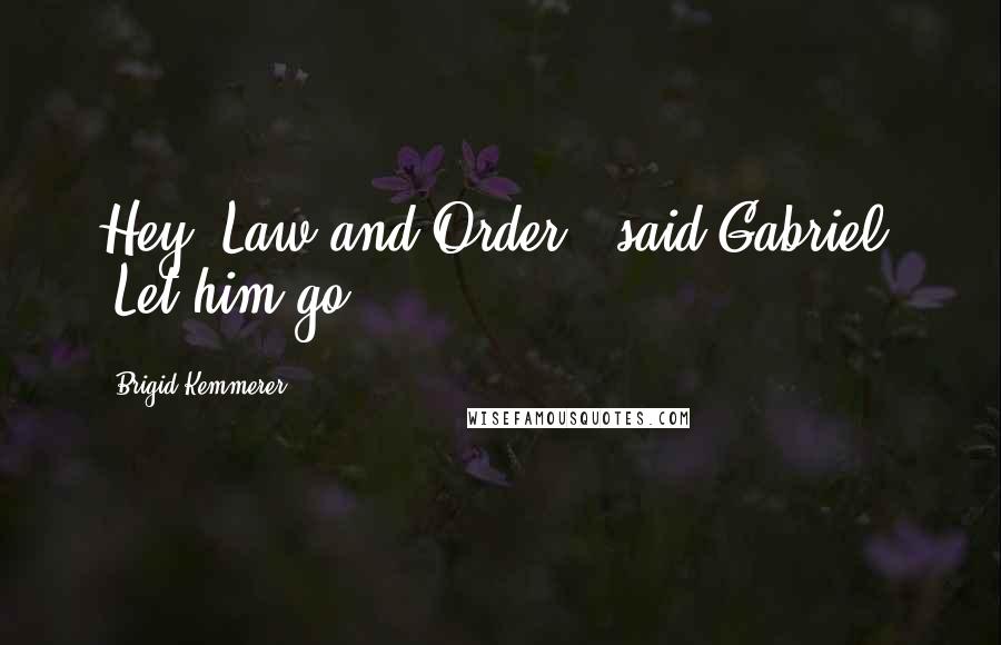Brigid Kemmerer Quotes: Hey, Law-and-Order," said Gabriel. "Let him go.