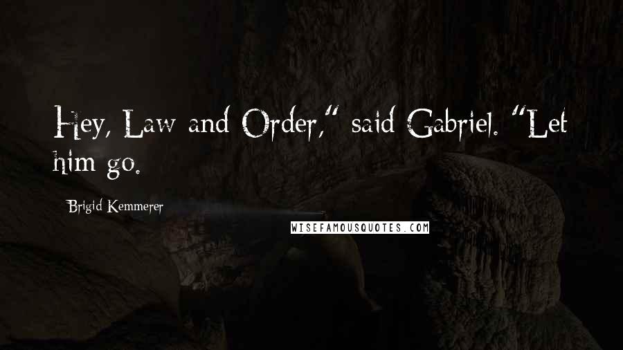 Brigid Kemmerer Quotes: Hey, Law-and-Order," said Gabriel. "Let him go.