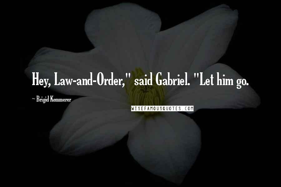 Brigid Kemmerer Quotes: Hey, Law-and-Order," said Gabriel. "Let him go.