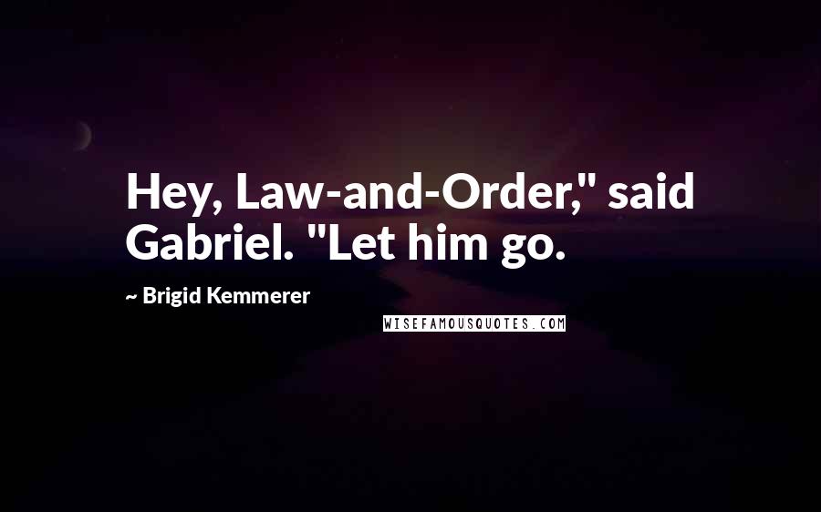 Brigid Kemmerer Quotes: Hey, Law-and-Order," said Gabriel. "Let him go.