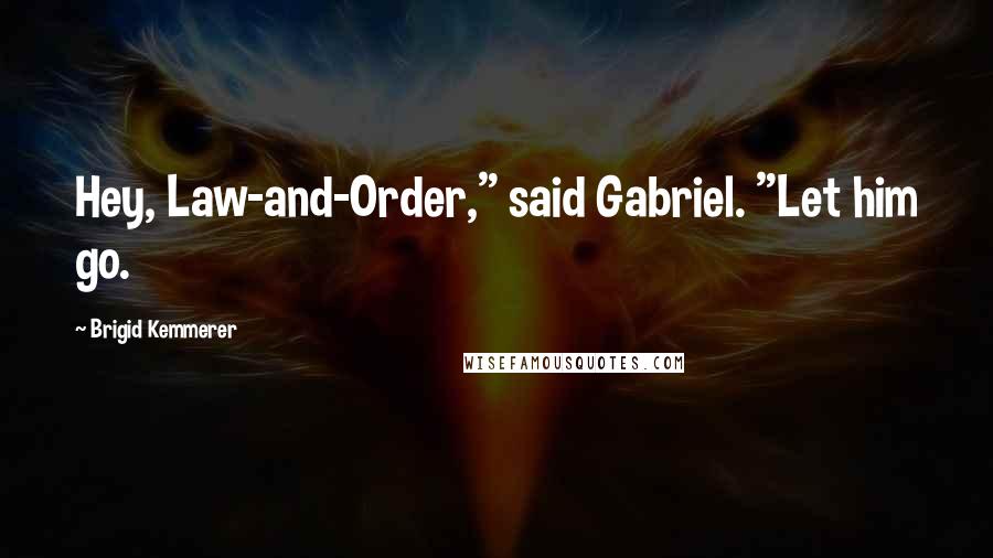 Brigid Kemmerer Quotes: Hey, Law-and-Order," said Gabriel. "Let him go.