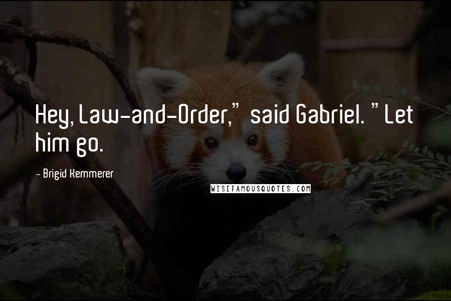 Brigid Kemmerer Quotes: Hey, Law-and-Order," said Gabriel. "Let him go.