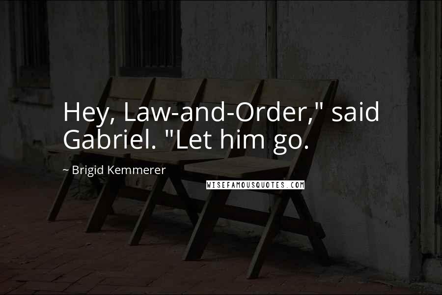 Brigid Kemmerer Quotes: Hey, Law-and-Order," said Gabriel. "Let him go.