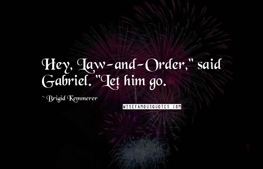 Brigid Kemmerer Quotes: Hey, Law-and-Order," said Gabriel. "Let him go.