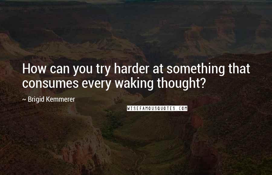 Brigid Kemmerer Quotes: How can you try harder at something that consumes every waking thought?