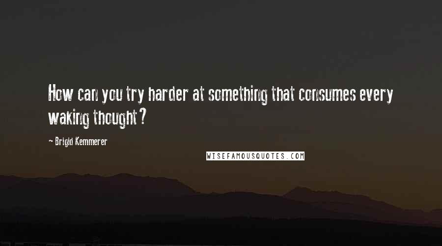 Brigid Kemmerer Quotes: How can you try harder at something that consumes every waking thought?