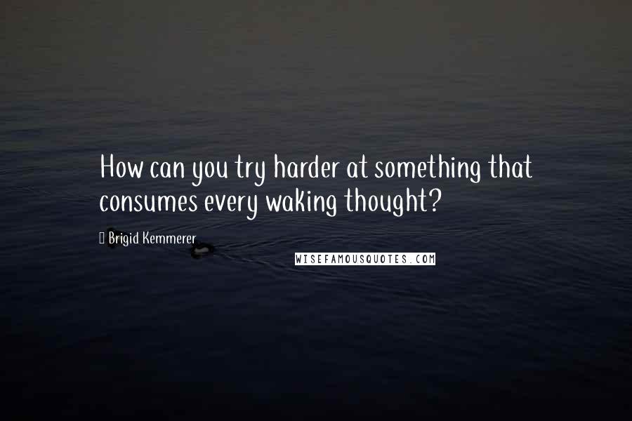 Brigid Kemmerer Quotes: How can you try harder at something that consumes every waking thought?