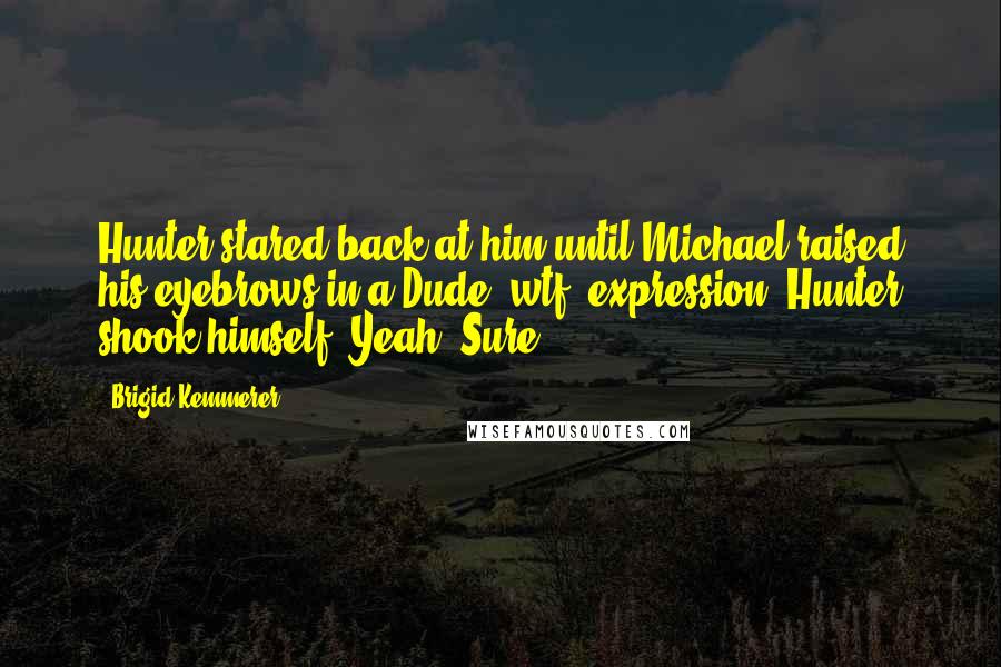 Brigid Kemmerer Quotes: Hunter stared back at him until Michael raised his eyebrows in a Dude, wtf? expression. Hunter shook himself. Yeah. Sure.