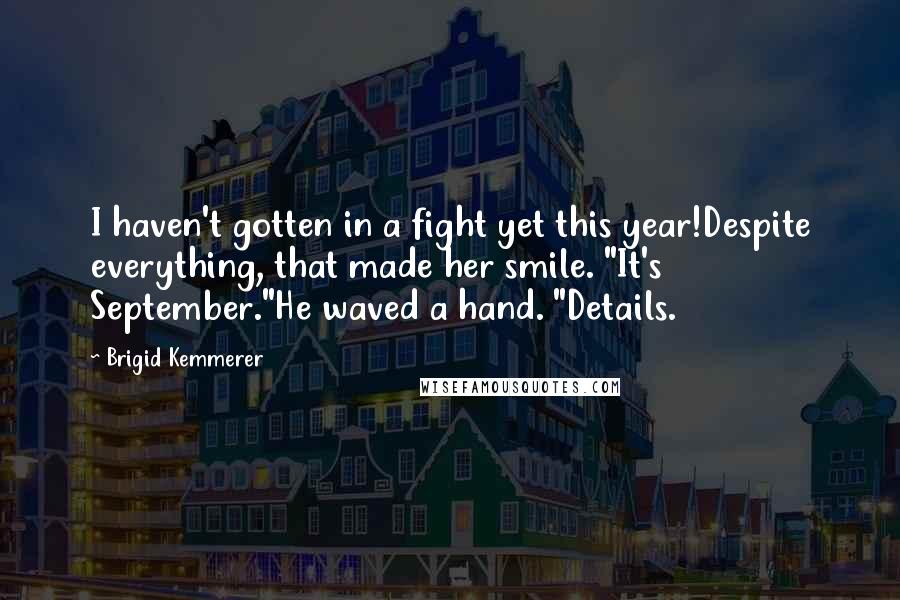 Brigid Kemmerer Quotes: I haven't gotten in a fight yet this year!Despite everything, that made her smile. "It's September."He waved a hand. "Details.