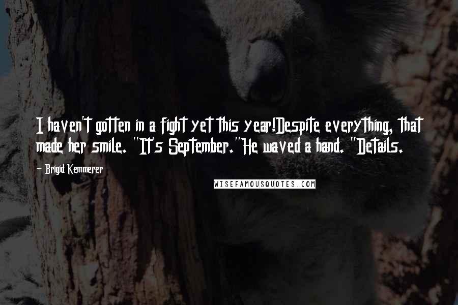 Brigid Kemmerer Quotes: I haven't gotten in a fight yet this year!Despite everything, that made her smile. "It's September."He waved a hand. "Details.