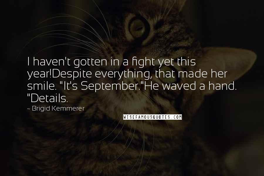 Brigid Kemmerer Quotes: I haven't gotten in a fight yet this year!Despite everything, that made her smile. "It's September."He waved a hand. "Details.