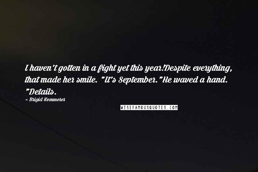 Brigid Kemmerer Quotes: I haven't gotten in a fight yet this year!Despite everything, that made her smile. "It's September."He waved a hand. "Details.