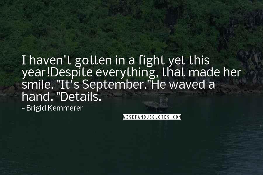 Brigid Kemmerer Quotes: I haven't gotten in a fight yet this year!Despite everything, that made her smile. "It's September."He waved a hand. "Details.