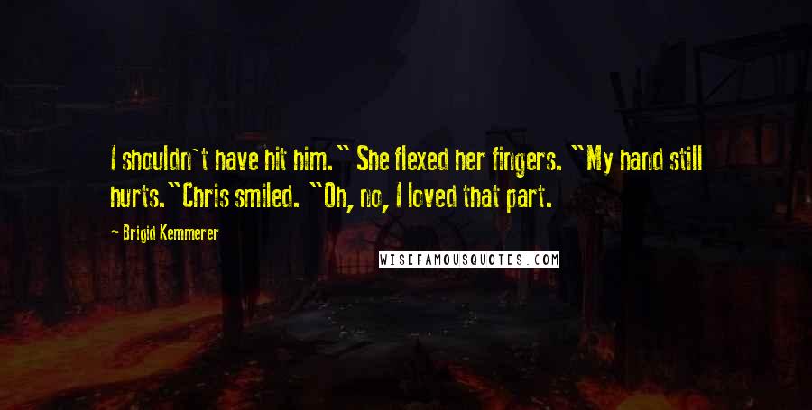 Brigid Kemmerer Quotes: I shouldn't have hit him." She flexed her fingers. "My hand still hurts."Chris smiled. "Oh, no, I loved that part.