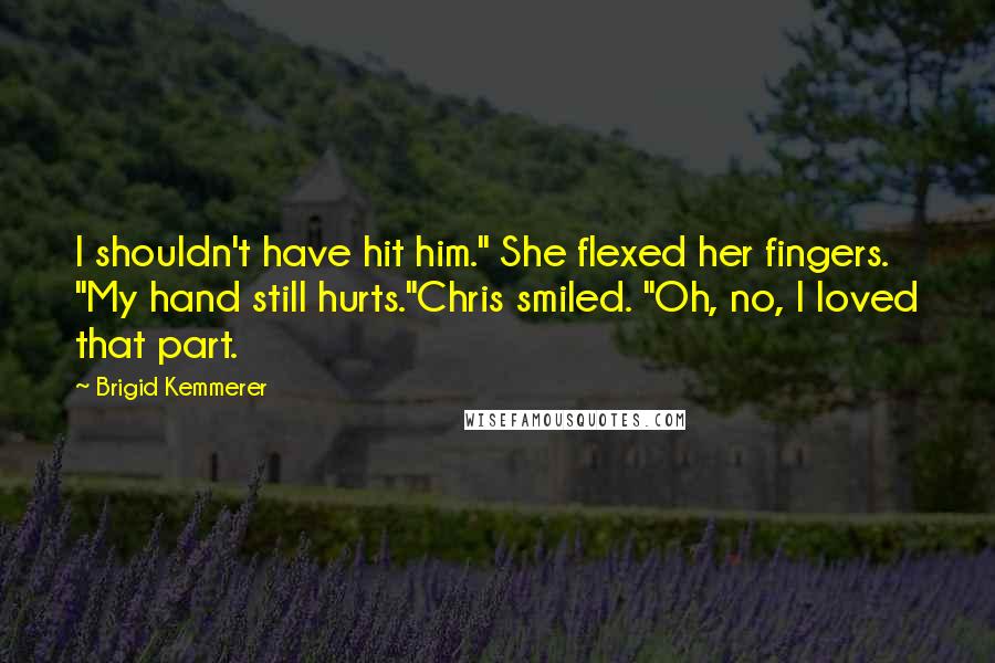 Brigid Kemmerer Quotes: I shouldn't have hit him." She flexed her fingers. "My hand still hurts."Chris smiled. "Oh, no, I loved that part.