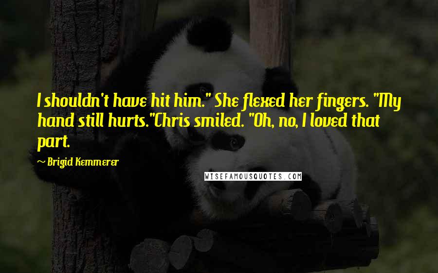 Brigid Kemmerer Quotes: I shouldn't have hit him." She flexed her fingers. "My hand still hurts."Chris smiled. "Oh, no, I loved that part.