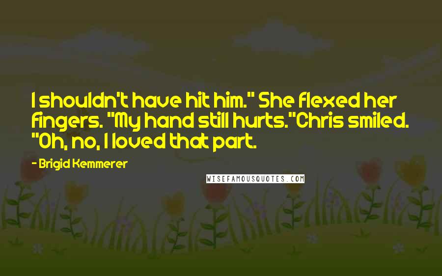 Brigid Kemmerer Quotes: I shouldn't have hit him." She flexed her fingers. "My hand still hurts."Chris smiled. "Oh, no, I loved that part.
