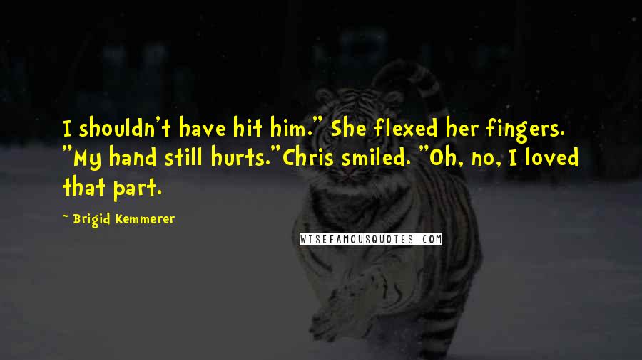 Brigid Kemmerer Quotes: I shouldn't have hit him." She flexed her fingers. "My hand still hurts."Chris smiled. "Oh, no, I loved that part.